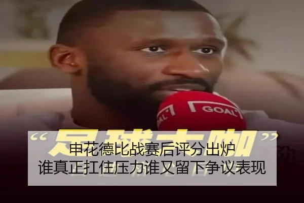 申花德比战赛后评分出炉 谁真正扛住压力谁又留下争议表现