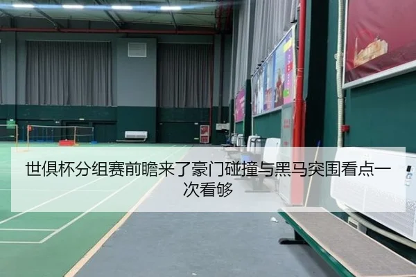 世俱杯分组赛前瞻来了豪门碰撞与黑马突围看点一次看够
